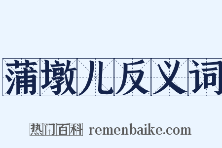 蒲墩儿反义词是什么意思的图片